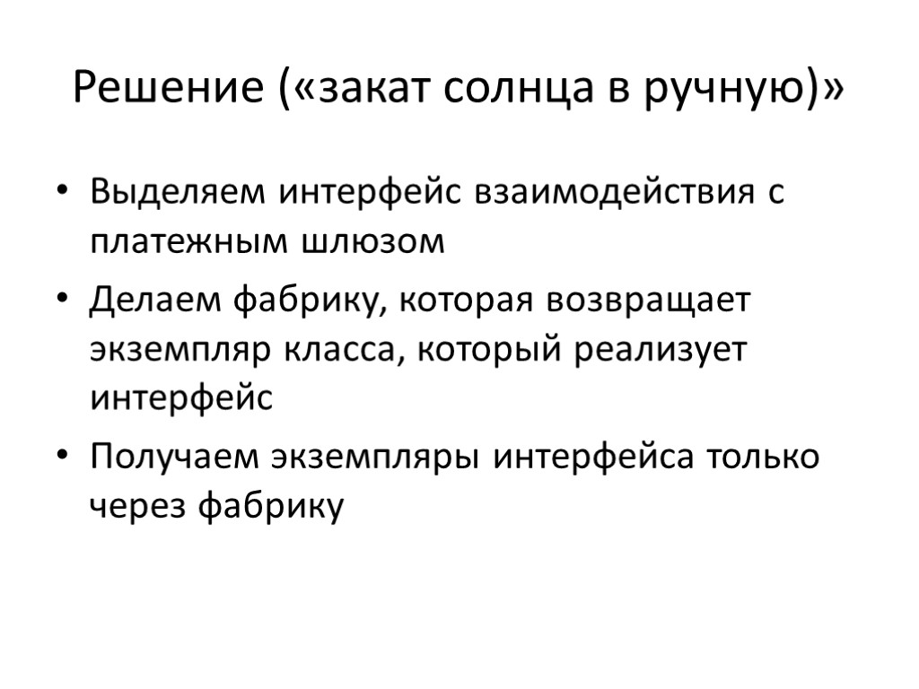 Решение («закат солнца в ручную)» Выделяем интерфейс взаимодействия с платежным шлюзом Делаем фабрику, которая Решение («закат солнца в ручную)» Выделяем интерфейс взаимодействия с платежным шлюзом Делаем фабрику, которая